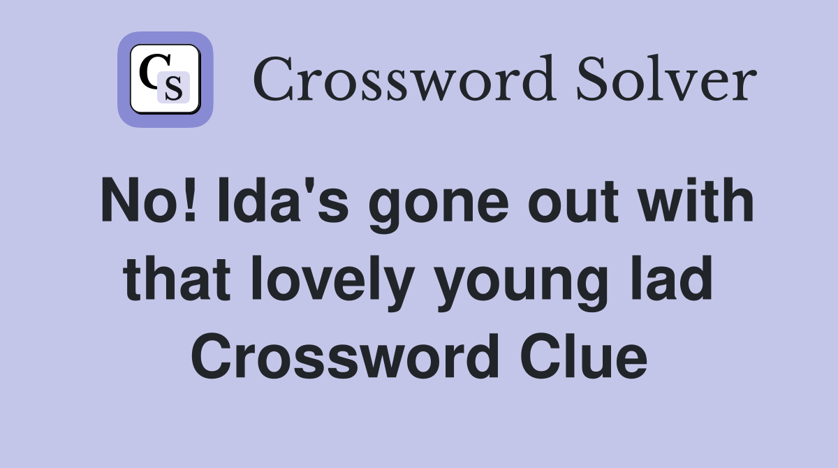 No! Ida's gone out with that lovely young lad Crossword Clue Answers